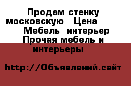 Продам стенку московскую › Цена ­ 7 000 -  Мебель, интерьер » Прочая мебель и интерьеры   